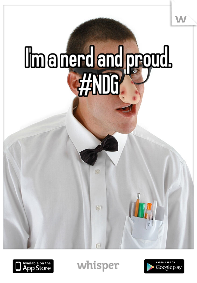 I'm a nerd and proud.
#NDG