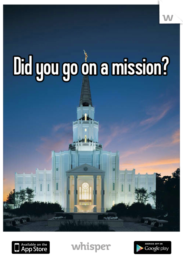 Did you go on a mission?