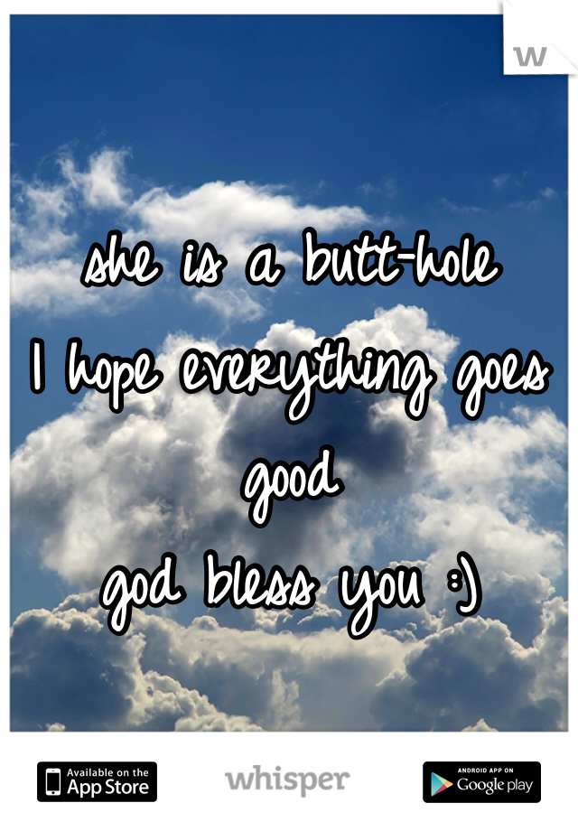 she is a butt-hole 
I hope everything goes good 
god bless you :) 