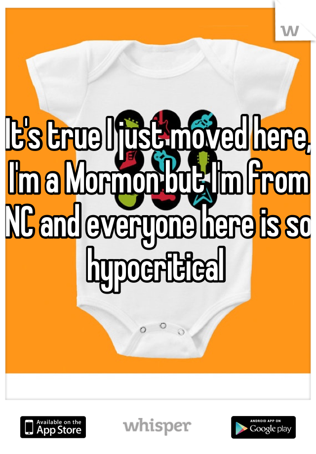 It's true I just moved here, I'm a Mormon but I'm from NC and everyone here is so hypocritical 