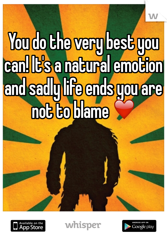 You do the very best you can! It's a natural emotion and sadly life ends you are not to blame ❤️