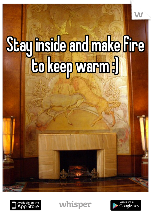 Stay inside and make fire to keep warm :)