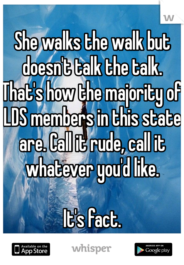She walks the walk but doesn't talk the talk. That's how the majority of LDS members in this state are. Call it rude, call it whatever you'd like.

It's fact.