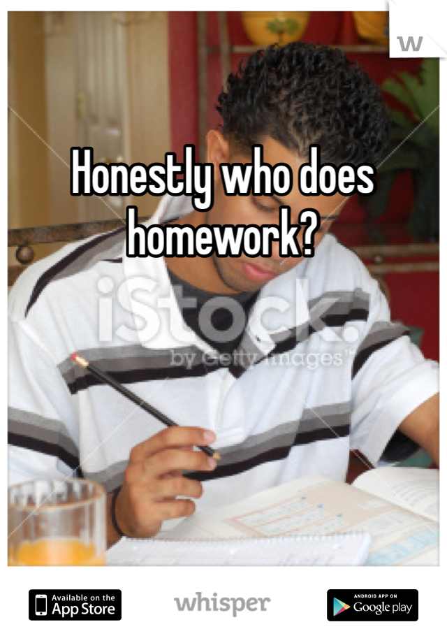 Honestly who does homework? 