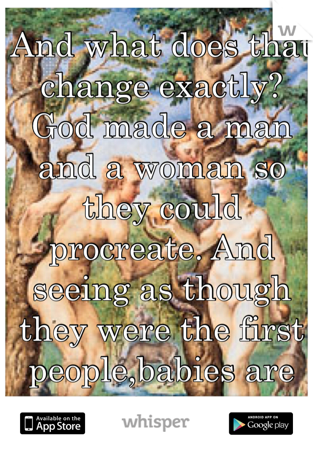 And what does that change exactly?  God made a man and a woman so they could procreate. And seeing as though they were the first people,babies are pretty important.