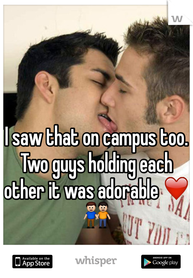 I saw that on campus too. Two guys holding each other it was adorable ❤️👬