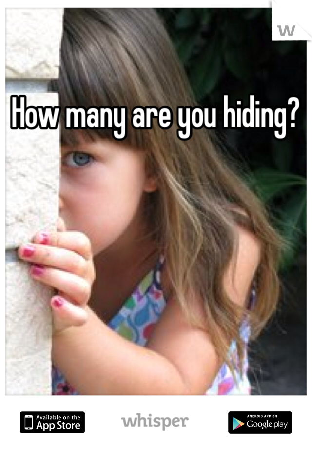 How many are you hiding?