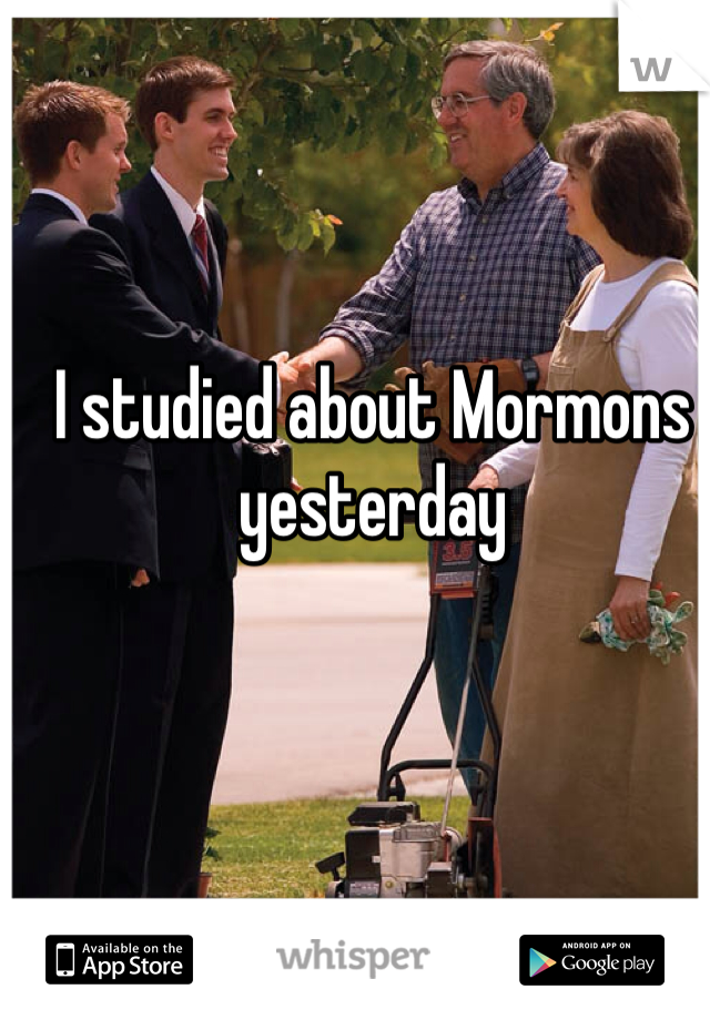 I studied about Mormons yesterday