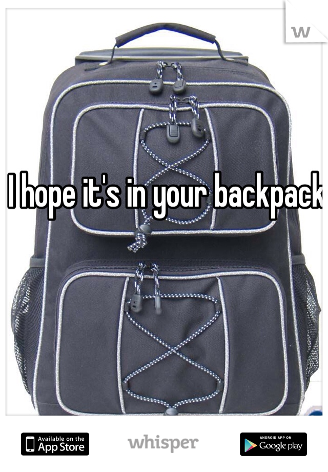 I hope it's in your backpack 