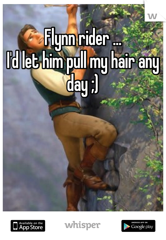 Flynn rider ...
I'd let him pull my hair any day ;)