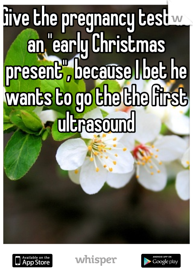 Give the pregnancy test as an "early Christmas present", because I bet he wants to go the the first ultrasound 