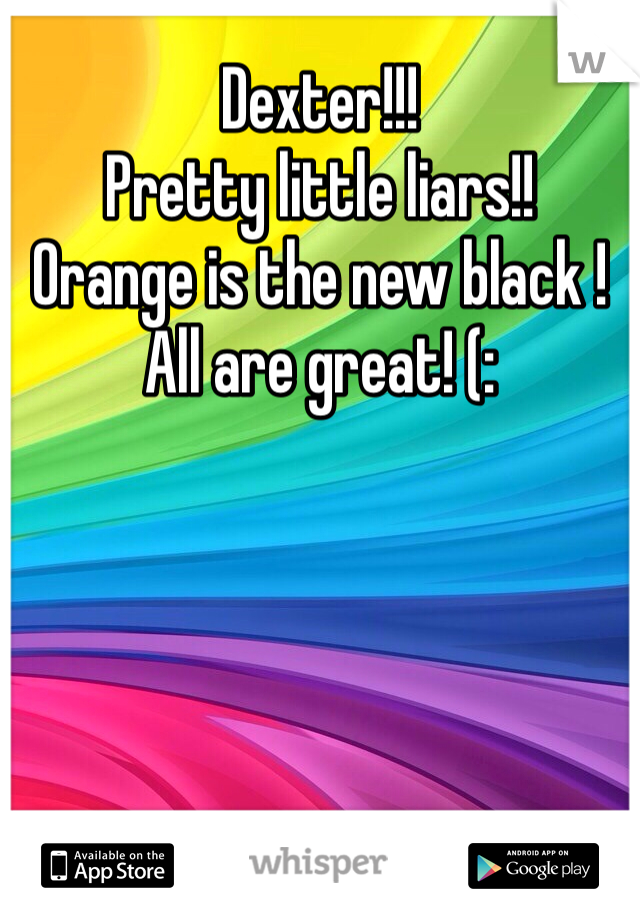 Dexter!!!
Pretty little liars!!
Orange is the new black ! 
All are great! (:

