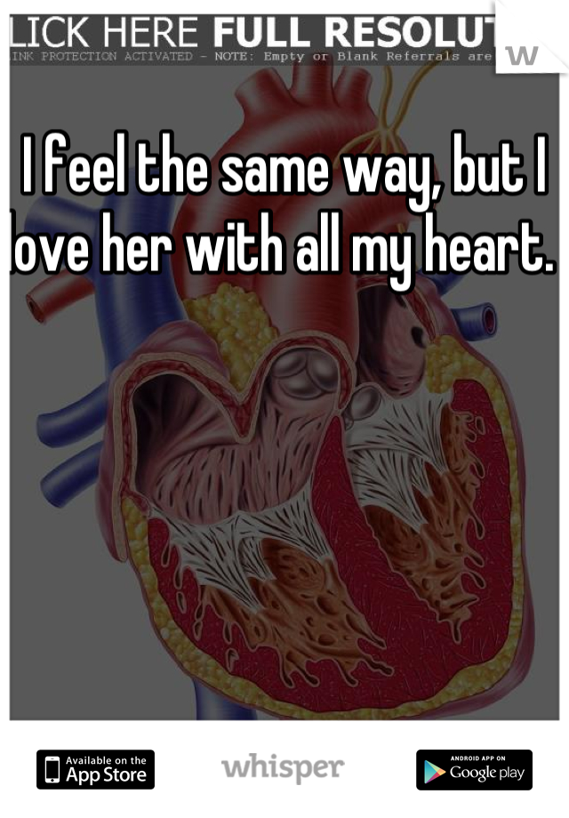 I feel the same way, but I love her with all my heart. 