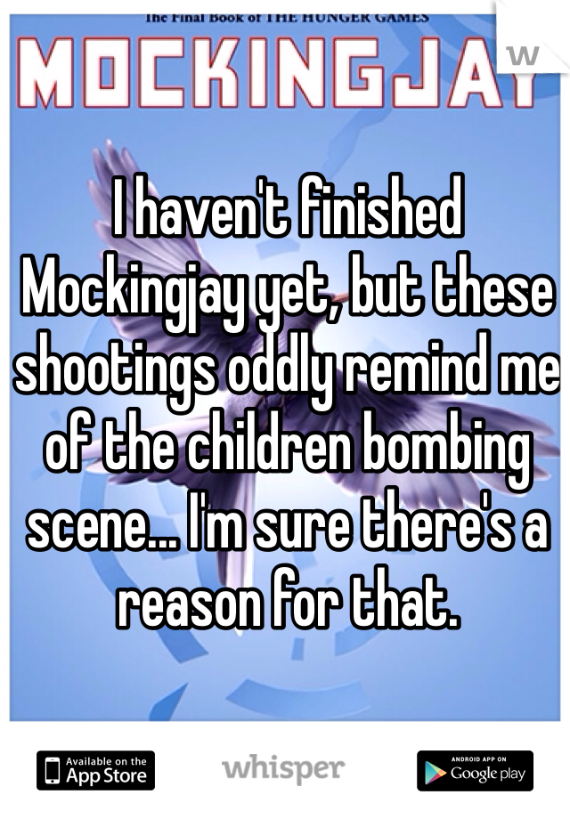 I haven't finished Mockingjay yet, but these shootings oddly remind me of the children bombing scene... I'm sure there's a reason for that. 