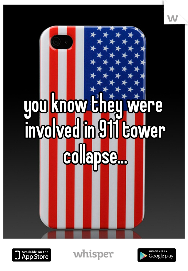 you know they were involved in 911 tower collapse...