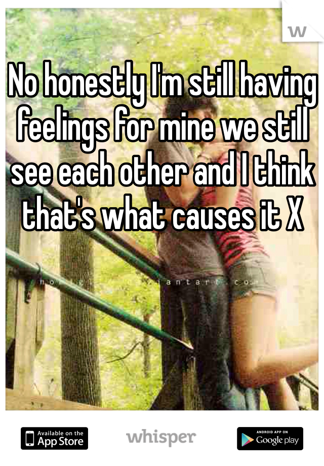 No honestly I'm still having feelings for mine we still see each other and I think that's what causes it X
