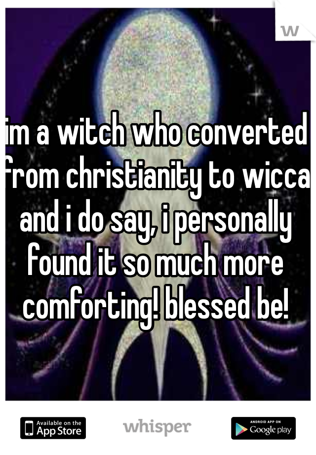 im a witch who converted from christianity to wicca and i do say, i personally found it so much more comforting! blessed be!