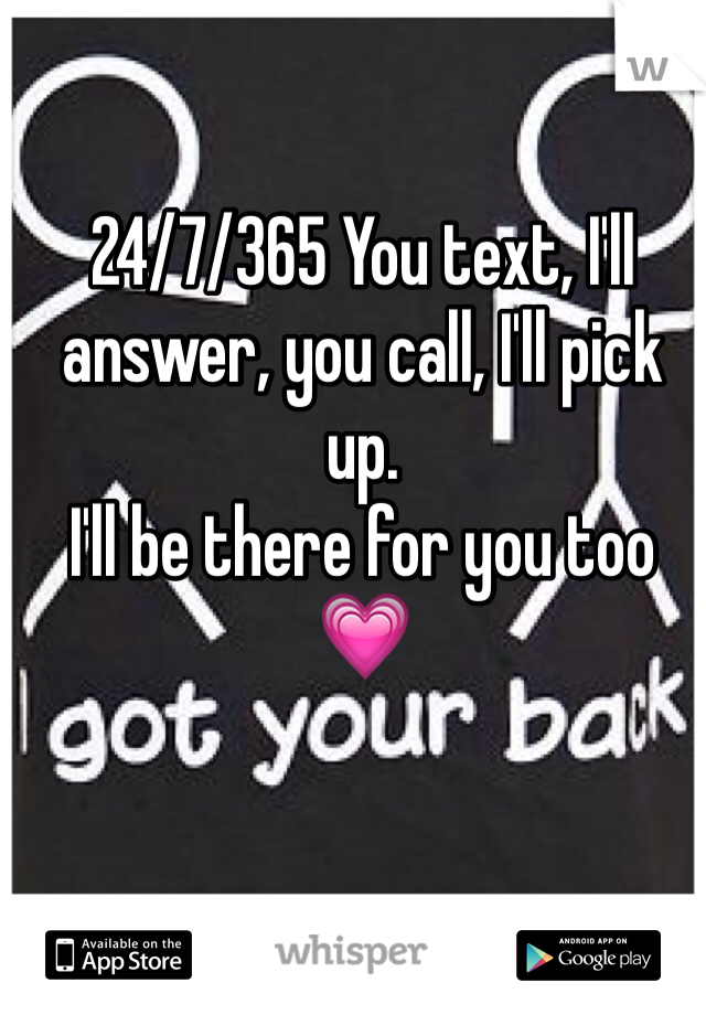 24/7/365 You text, I'll answer, you call, I'll pick up.
I'll be there for you too 💗