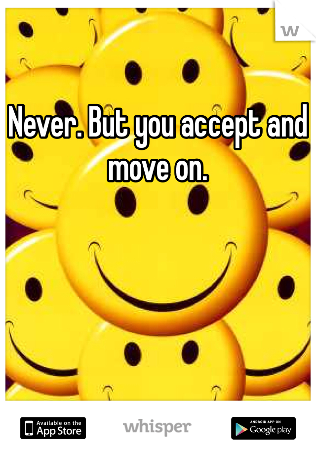 Never. But you accept and move on.