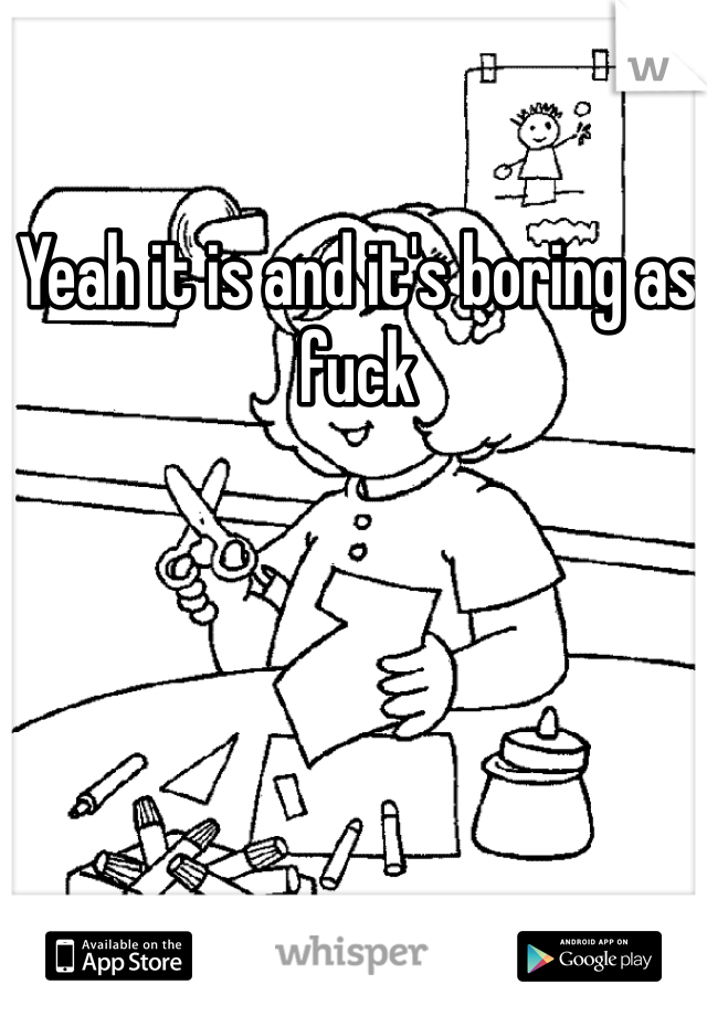Yeah it is and it's boring as fuck