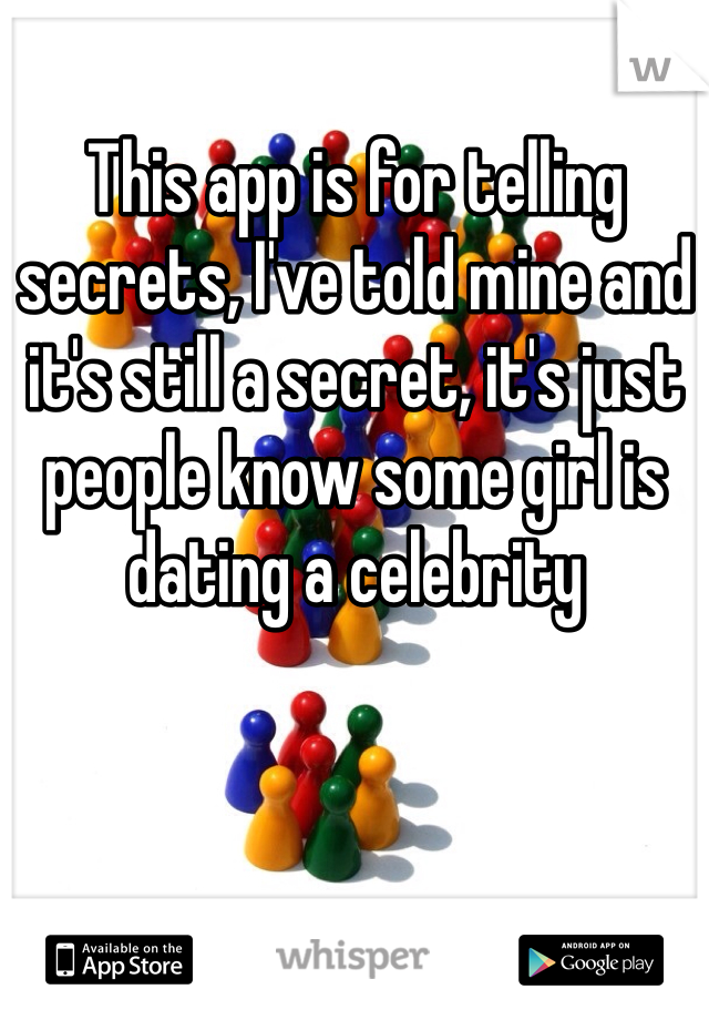This app is for telling secrets, I've told mine and it's still a secret, it's just people know some girl is dating a celebrity