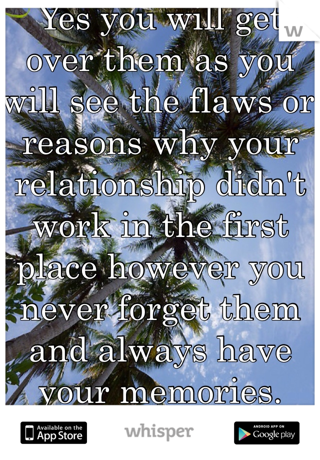 Yes you will get over them as you will see the flaws or reasons why your relationship didn't work in the first place however you never forget them and always have your memories. 