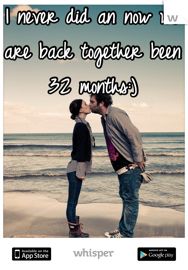 I never did an now we are back together been 32 months:)