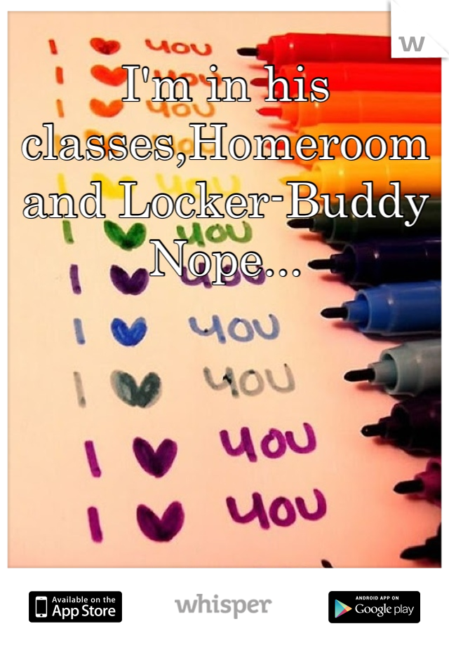 I'm in his classes,Homeroom and Locker-Buddy
Nope...
