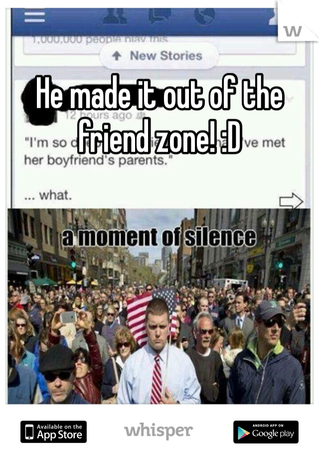 He made it out of the friend zone! :D