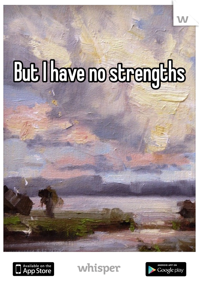 But I have no strengths