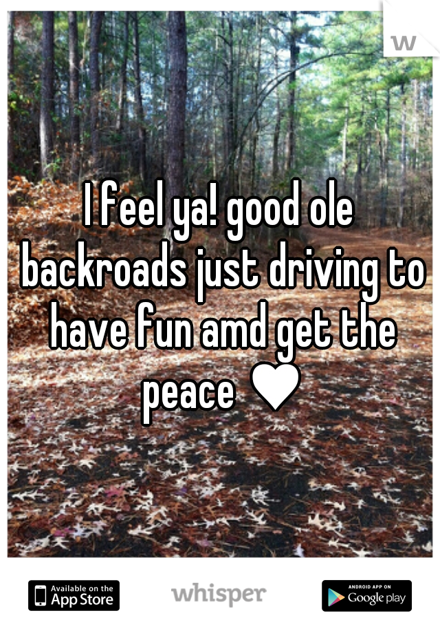 I feel ya! good ole backroads just driving to have fun amd get the peace ♥