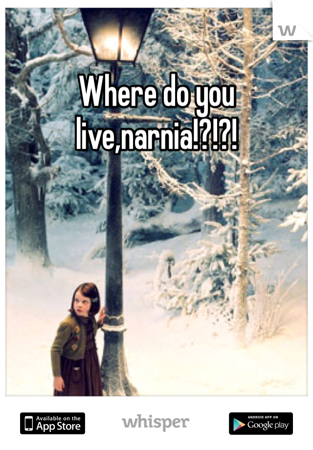 Where do you live,narnia!?!?! 