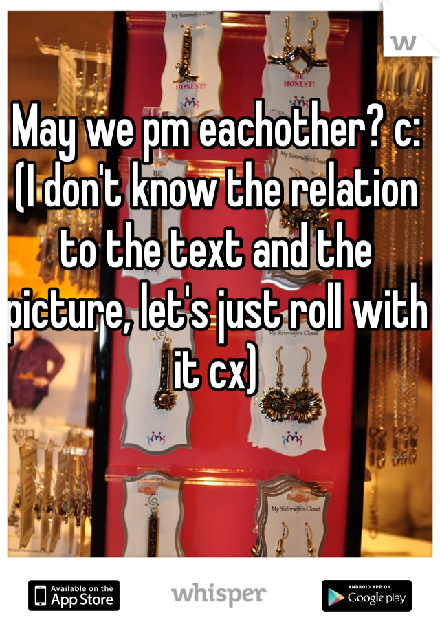 May we pm eachother? c:
(I don't know the relation to the text and the picture, let's just roll with it cx)