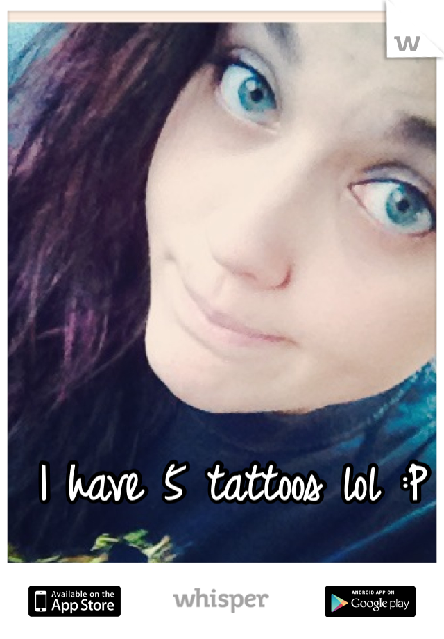I have 5 tattoos lol :P 