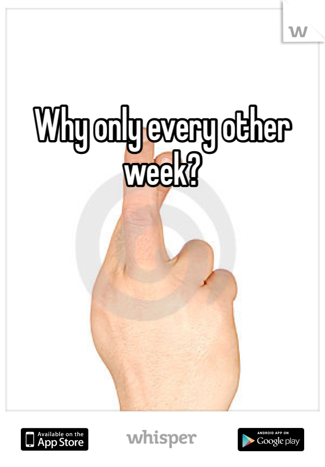 Why only every other week?