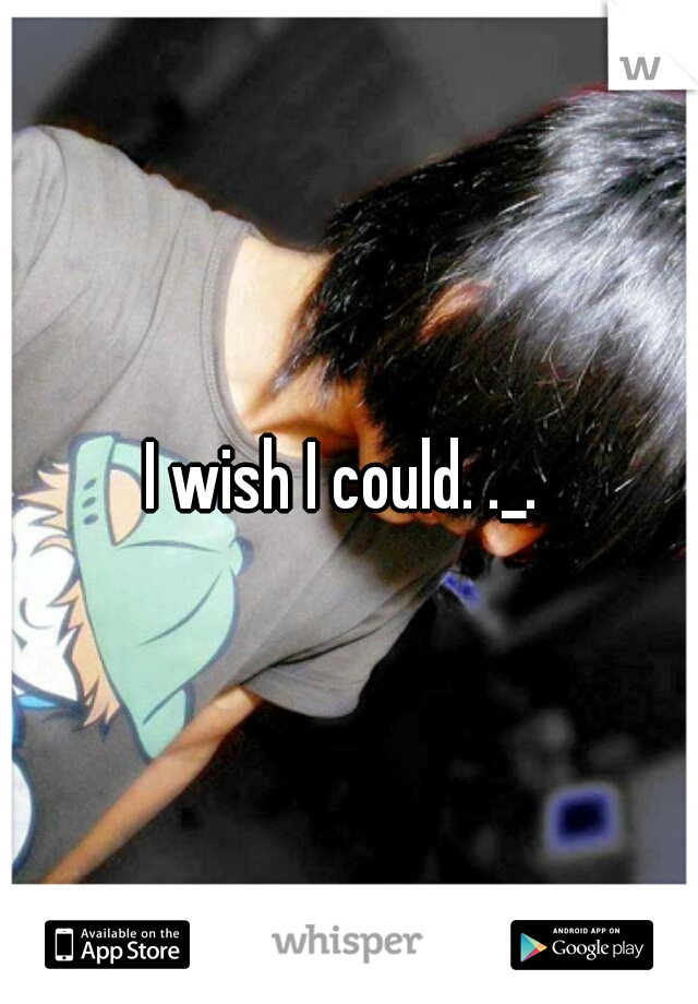 I wish I could. ._. 
