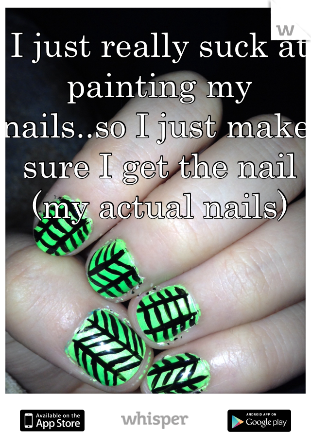 I just really suck at painting my nails..so I just make sure I get the nail (my actual nails)