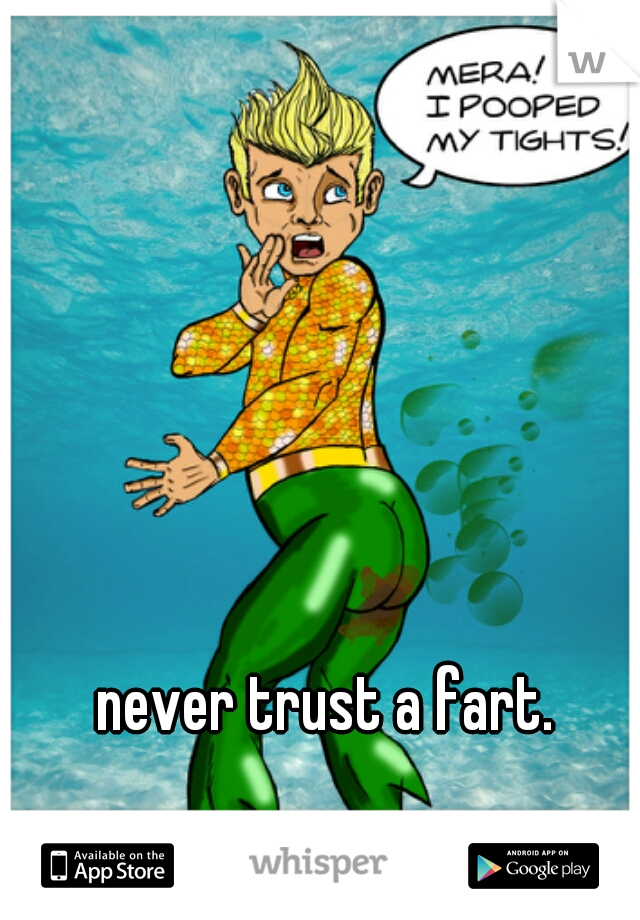 never trust a fart.