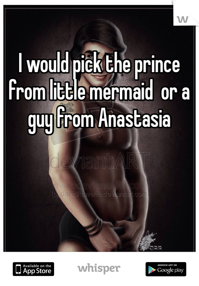 I would pick the prince from little mermaid  or a guy from Anastasia 