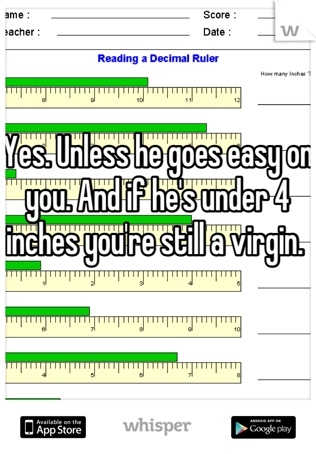 


Yes. Unless he goes easy on you. And if he's under 4 inches you're still a virgin. 