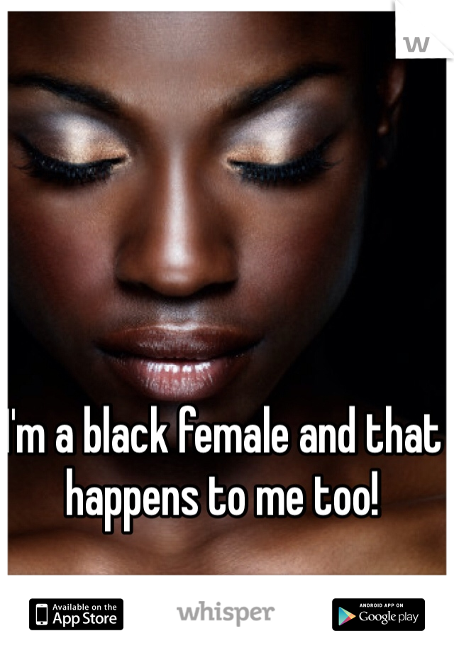 I'm a black female and that happens to me too! 