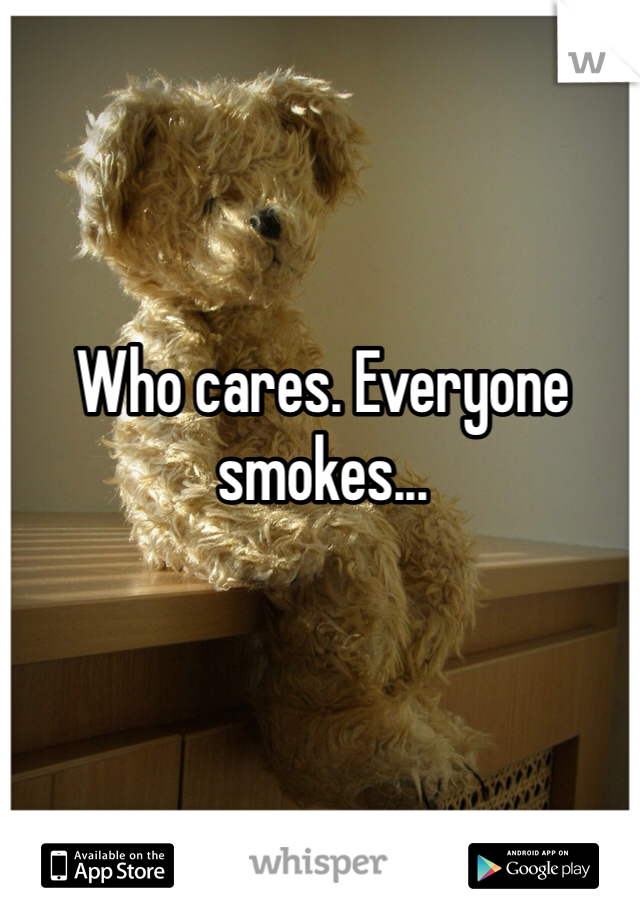 Who cares. Everyone smokes...