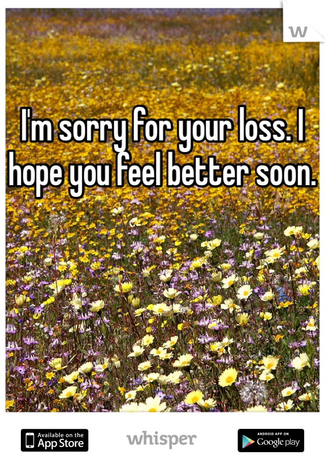I'm sorry for your loss. I hope you feel better soon.
