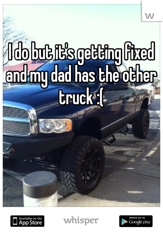 I do but it's getting fixed and my dad has the other truck :( 