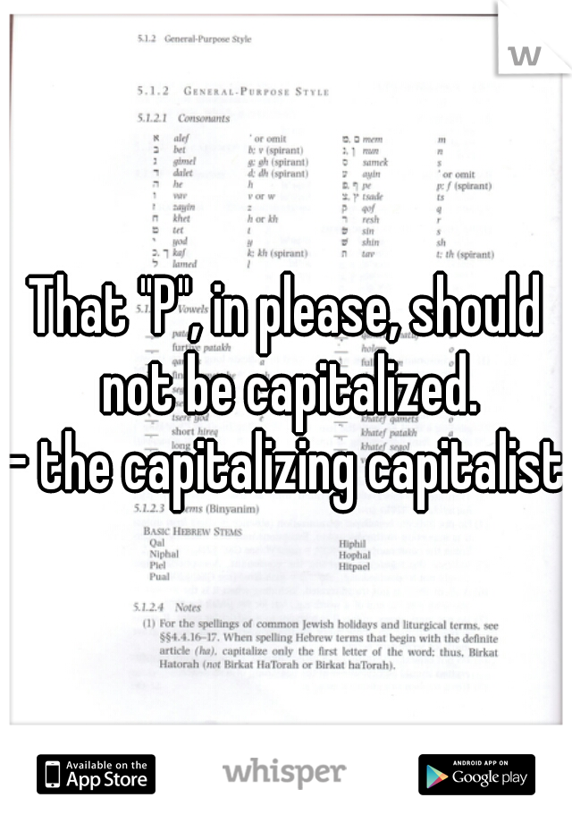 That "P", in please, should not be capitalized.
- the capitalizing capitalist