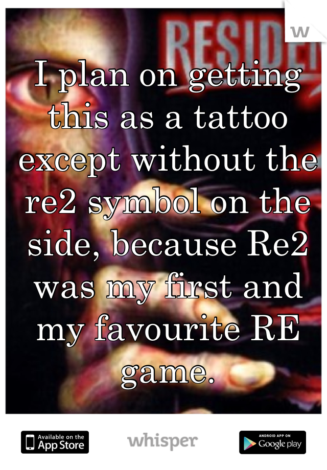 I plan on getting this as a tattoo except without the re2 symbol on the side, because Re2 was my first and my favourite RE game.