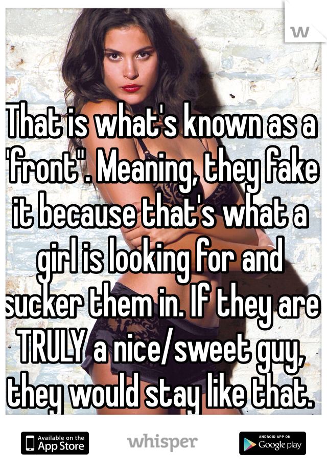 That is what's known as a "front". Meaning, they fake it because that's what a girl is looking for and sucker them in. If they are TRULY a nice/sweet guy, they would stay like that. 
