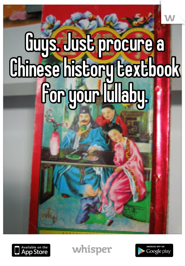 Guys. Just procure a Chinese history textbook for your lullaby.