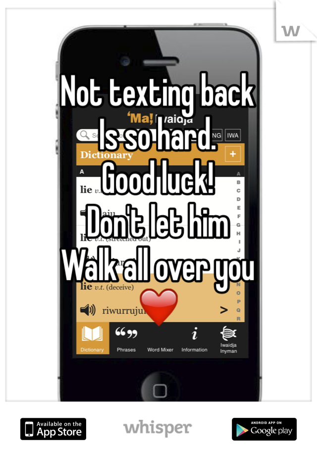 Not texting back
Is so hard. 
Good luck!
Don't let him 
Walk all over you 
❤️