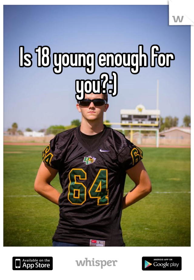 Is 18 young enough for you?:)